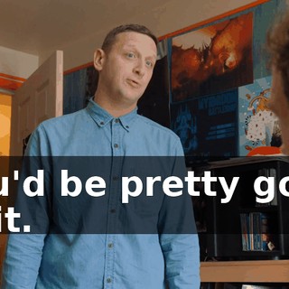 you'd be pretty good at it.