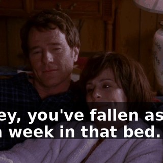 Honey, you've fallen asleep for a week in that bed.