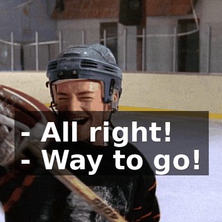 - All right! - Way to go!