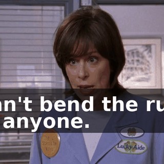 I can't bend the rules for anyone.
