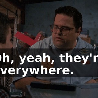 Oh, yeah, they're everywhere.
