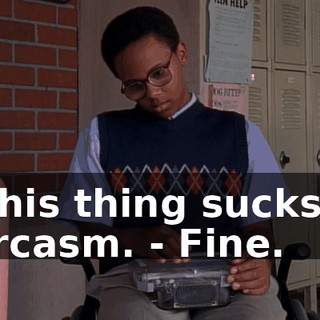 - This thing sucks at sarcasm. - Fine.