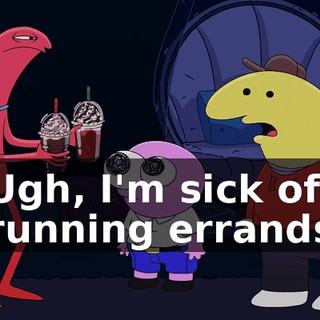 Ugh, I'm sick of running errands