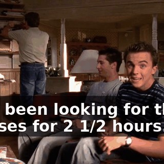 He's been looking for those glasses for 2 1/2 hours.