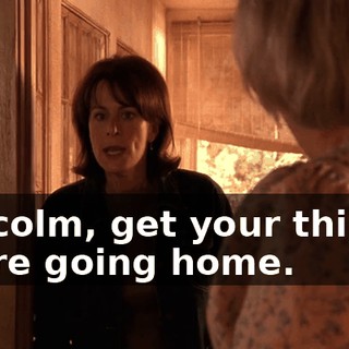 Malcolm, get your things. We're going home.