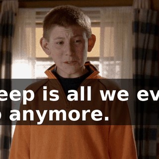Sleep is all we ever do anymore.