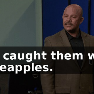 We caught them with Pineapples.