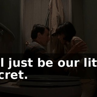 It'll just be our little secret.