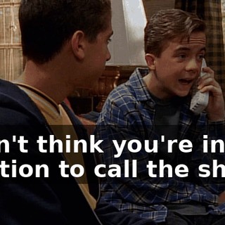 I don't think you're in any position to call the shots.