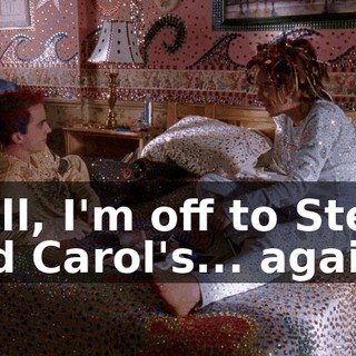 Well, I'm off to Steve and Carol's... again.