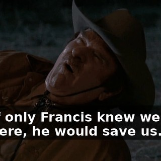 Oh, if only Francis knew we were out here, he would save us.