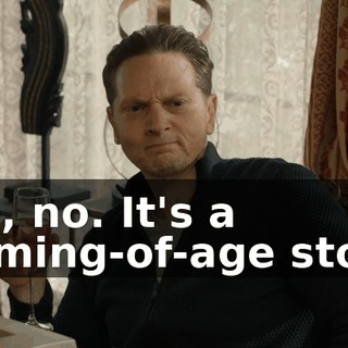 No, no. It's a coming-of-age story