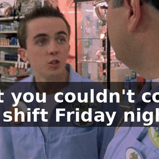 that you couldn't cover her shift Friday night?