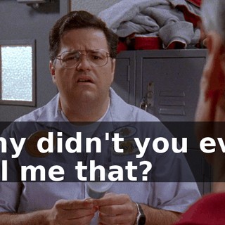 Why didn't you ever tell me that?