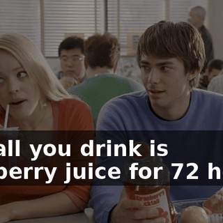 and all you drink is cranberry juice for 72 hours.