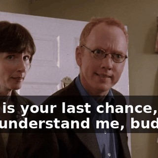This is your last chance, do you understand me, buddy?!