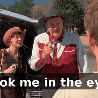 Look me in the eye.