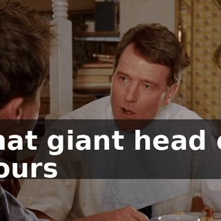 that giant head of yours