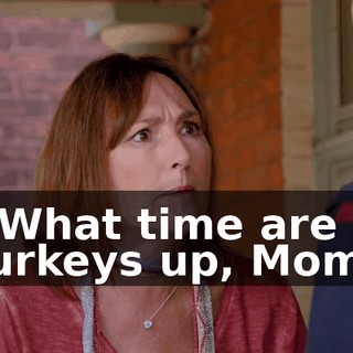 - What time are turkeys up, Mom?