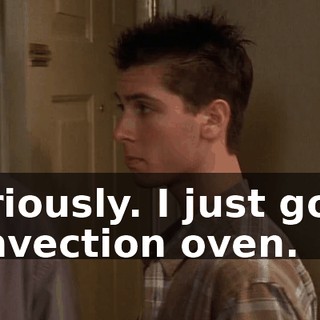 Seriously. I just got a convection oven.