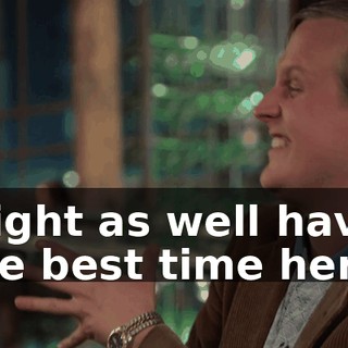 Might as well have the best time here.