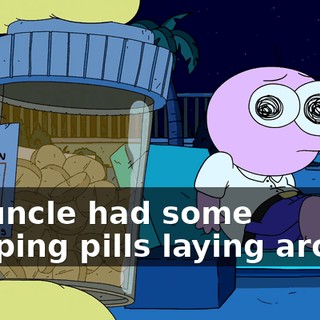 My uncle had some sleeping pills laying around
