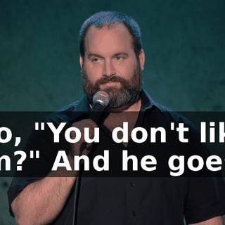I go, "You don't like him?" And he goes...