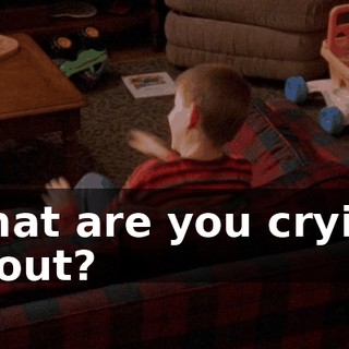 What are you crying about?