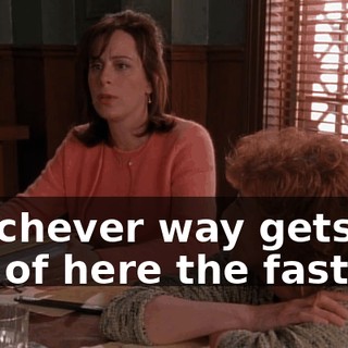whichever way gets us out of here the fastest.