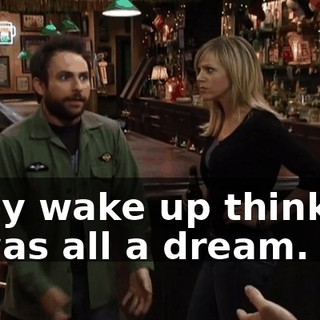 They wake up thinking it was all a dream.