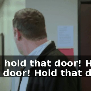 Hey, hold that door! Hold that door! Hold that door!