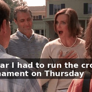 I swear I had to run the croquet tournament on Thursday
