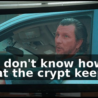 You don't know how to treat the crypt keeper.