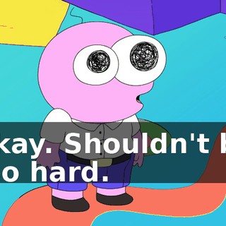 Okay. Shouldn't be too hard.