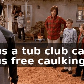 Plus a tub club card, plus free caulking.