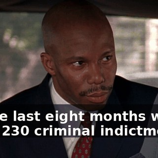 In the last eight months we've filed 230 criminal indictments.