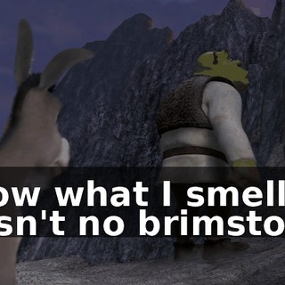 know what I smell. It wasn't no brimstone.