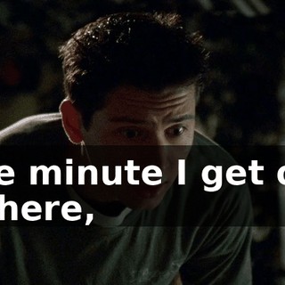 The minute I get out of here,