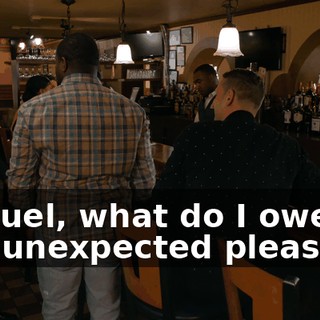 Samuel, what do I owe this unexpected pleasure?