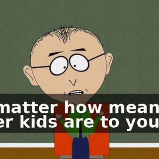 No matter how mean the other kids are to you,