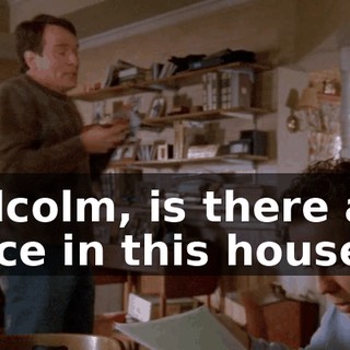 Malcolm, is there any place in this house
