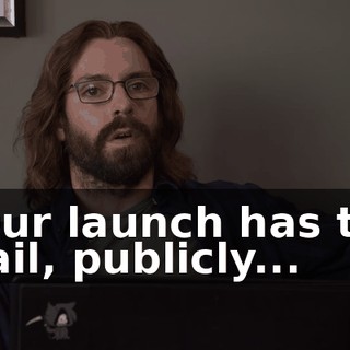 Our launch has to fail, publicly...