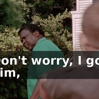 Don't worry, I got him,