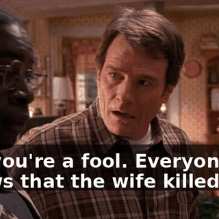 Oh, you're a fool. Everyone knows that the wife killed him.