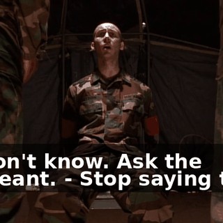 - I don't know. Ask the sergeant. - Stop saying that!