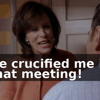 He crucified me in that meeting!