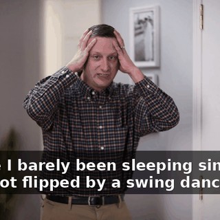 'cause I barely been sleeping since my wife got flipped by a swing dancer.