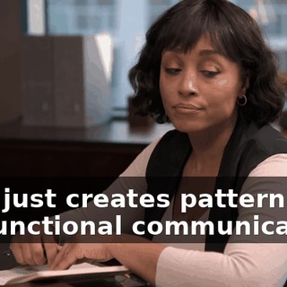 That just creates patterns of dysfunctional communication.