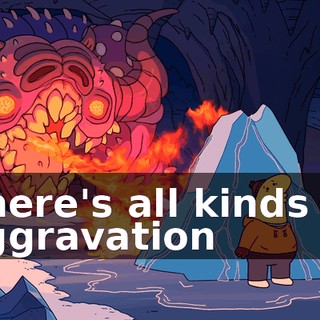♪ There's all kinds of aggravation ♪