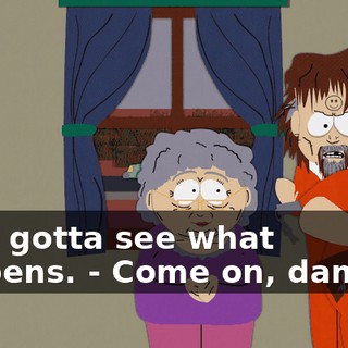 But I gotta see what happens. - Come on, damn it.